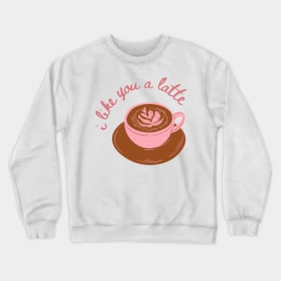 I Like you a Latte Crewneck Sweatshirt